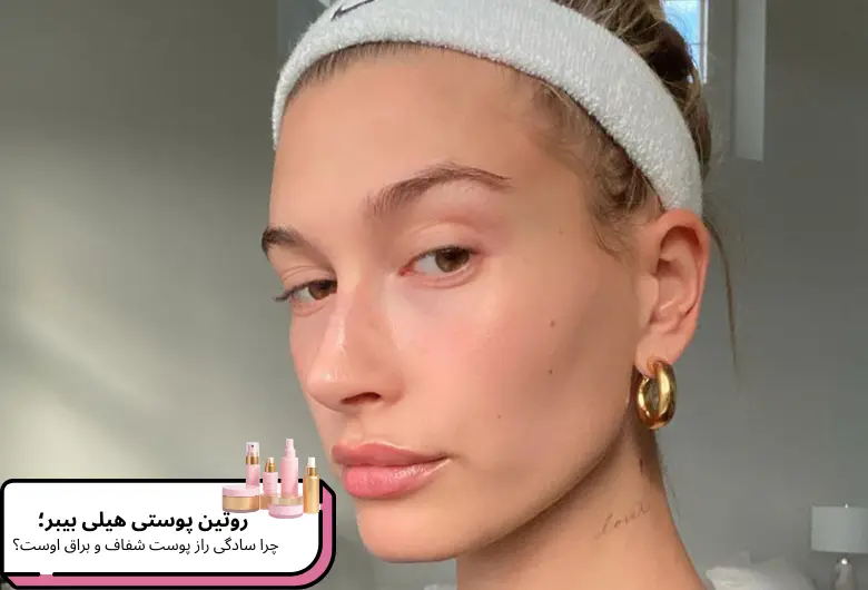 روتین پوستی هیلی بیبر؛ چرا سادگی راز پوست شفاف و براق اوست؟ | مجله دافی