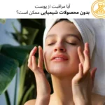 آیا مراقبت از پوست بدون محصولات شیمیایی ممکن است؟ | مجله دافی